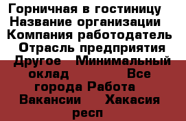 Горничная в гостиницу › Название организации ­ Компания-работодатель › Отрасль предприятия ­ Другое › Минимальный оклад ­ 18 000 - Все города Работа » Вакансии   . Хакасия респ.